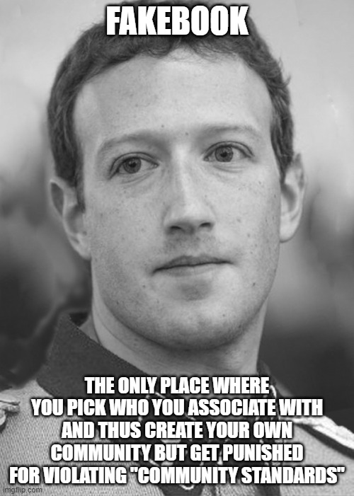 Zuckerberg Zuck Facebook | FAKEBOOK; THE ONLY PLACE WHERE YOU PICK WHO YOU ASSOCIATE WITH AND THUS CREATE YOUR OWN COMMUNITY BUT GET PUNISHED FOR VIOLATING "COMMUNITY STANDARDS" | image tagged in zuckerberg zuck facebook | made w/ Imgflip meme maker