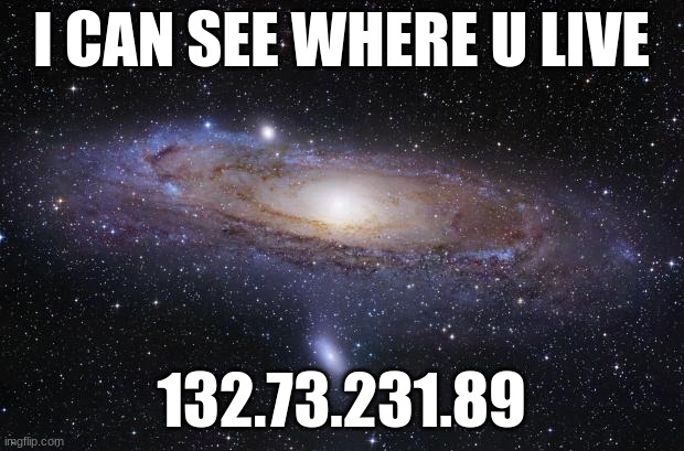 start running :) | I CAN SEE WHERE U LIVE; 132.73.231.89 | image tagged in god religion universe | made w/ Imgflip meme maker
