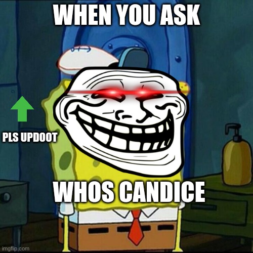 Sponge Bobs idiot face | WHEN YOU ASK; PLS UPDOOT; WHOS CANDICE | image tagged in sponge bobs idiot face | made w/ Imgflip meme maker