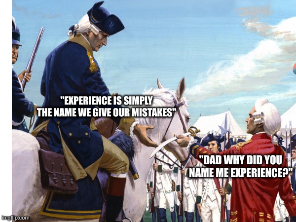 my teacher is making us make memes about revolutionary war images | "EXPERIENCE IS SIMPLY THE NAME WE GIVE OUR MISTAKES"; "DAD WHY DID YOU NAME ME EXPERIENCE?" | image tagged in american revolution,revolutionary war,highschool | made w/ Imgflip meme maker