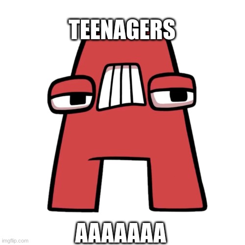 letter A alphabet lore | TEENAGERS; AAAAAAA | image tagged in letter a alphabet lore | made w/ Imgflip meme maker