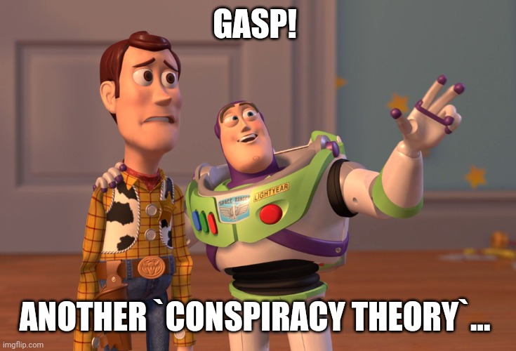 GASP! ANOTHER `CONSPIRACY THEORY`... | image tagged in memes,x x everywhere | made w/ Imgflip meme maker
