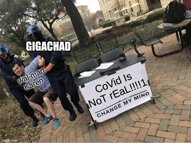 CoViD | GIGACHAD; wal-mart Karen; CoVid Is NoT rEaL!!!!1 | image tagged in change my mind guy arrested,karen,idiot | made w/ Imgflip meme maker