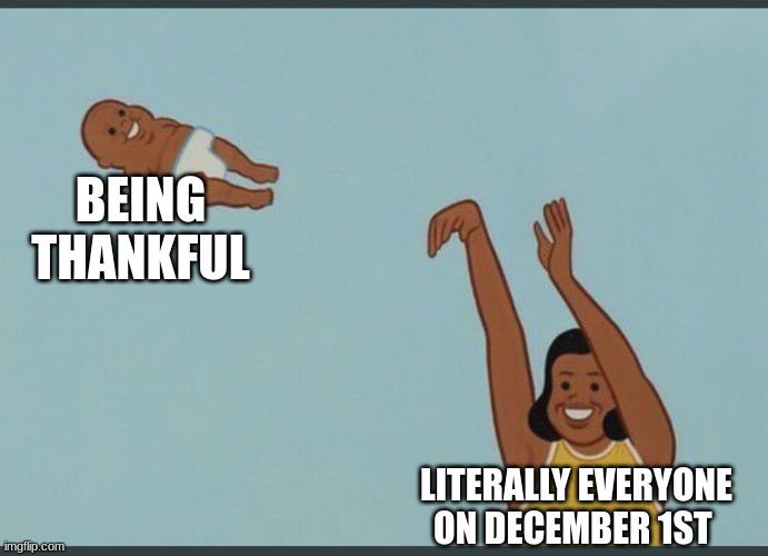 baby yeet | BEING THANKFUL; LITERALLY EVERYONE ON DECEMBER 1ST | image tagged in baby yeet | made w/ Imgflip meme maker