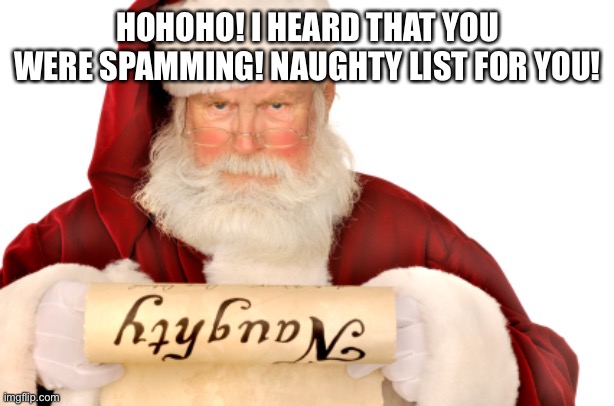 Santa Naughty List | HOHOHO! I HEARD THAT YOU WERE SPAMMING! NAUGHTY LIST FOR YOU! | image tagged in santa naughty list | made w/ Imgflip meme maker