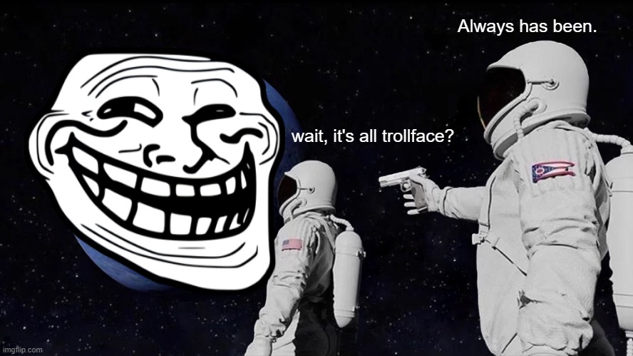 Always Has Been | Always has been. wait, it's all trollface? | image tagged in memes,always has been,trollge,gun,space | made w/ Imgflip meme maker