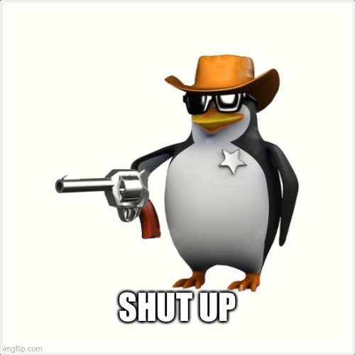 Shut up penguin gun | SHUT UP | image tagged in shut up penguin gun | made w/ Imgflip meme maker