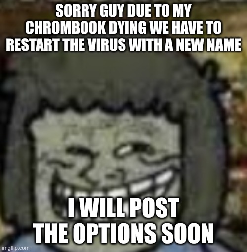 you know who else? | SORRY GUY DUE TO MY CHROMBOOK DYING WE HAVE TO RESTART THE VIRUS WITH A NEW NAME; I WILL POST THE OPTIONS SOON | image tagged in you know who else | made w/ Imgflip meme maker