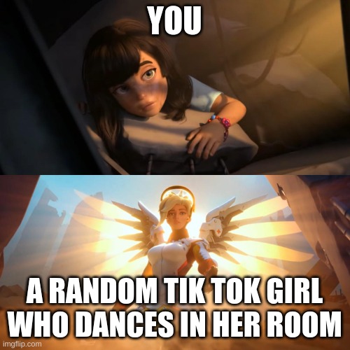 Overwatch Mercy Meme | YOU A RANDOM TIK TOK GIRL WHO DANCES IN HER ROOM | image tagged in overwatch mercy meme | made w/ Imgflip meme maker