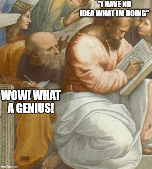 Classical Art Copying Meme | "I HAVE NO IDEA WHAT IM DOING"; WOW! WHAT A GENIUS! | image tagged in classical art copying meme | made w/ Imgflip meme maker