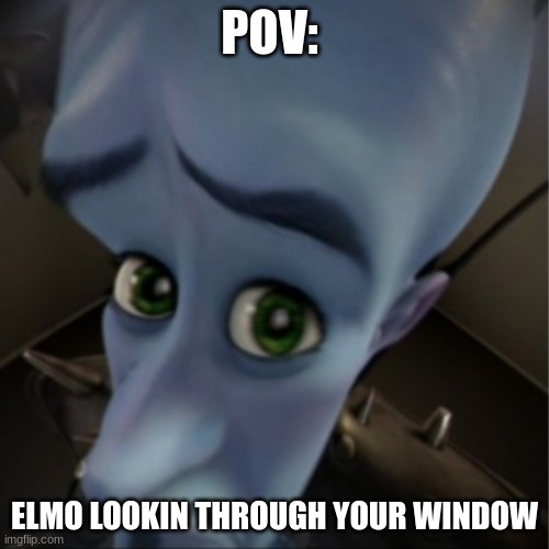 peeking | POV:; ELMO LOOKIN THROUGH YOUR WINDOW | image tagged in megamind peeking | made w/ Imgflip meme maker