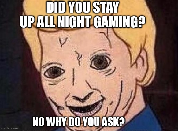 Shaggy this isnt weed fred scooby doo | DID YOU STAY UP ALL NIGHT GAMING? NO WHY DO YOU ASK? | image tagged in shaggy this isnt weed fred scooby doo,gaming | made w/ Imgflip meme maker