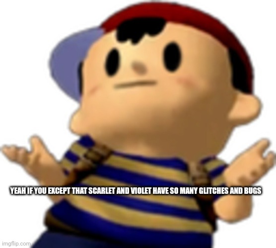 Ness shrug | YEAH IF YOU EXCEPT THAT SCARLET AND VIOLET HAVE SO MANY GLITCHES AND BUGS | image tagged in ness shrug | made w/ Imgflip meme maker