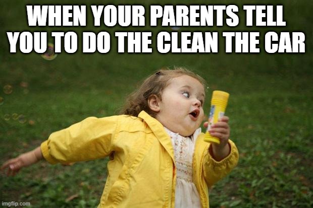 girl running | WHEN YOUR PARENTS TELL YOU TO DO THE CLEAN THE CAR | image tagged in girl running | made w/ Imgflip meme maker