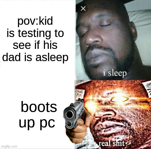 sleep | pov:kid is testing to see if his dad is asleep; boots up pc | image tagged in memes,sleeping shaq | made w/ Imgflip meme maker