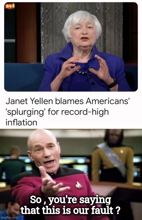 We should vote better |  So , you're saying that this is our fault ? | image tagged in startrek,yellen,thanks for nothing,inflation,brandon,money | made w/ Imgflip meme maker