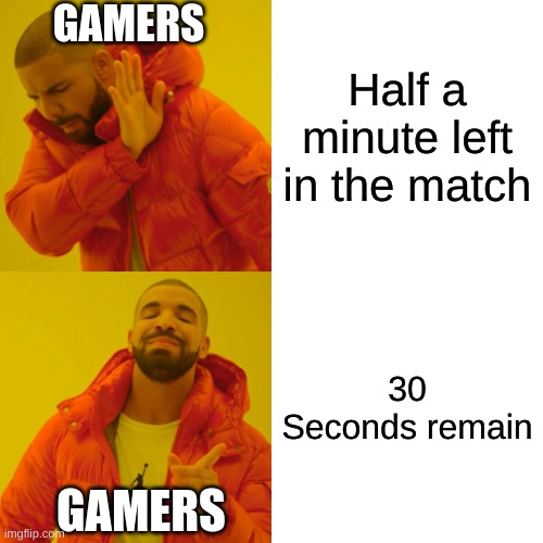 The timer when | GAMERS; Half a minute left in the match; 30 Seconds remain; GAMERS | image tagged in memes,drake hotline bling | made w/ Imgflip meme maker