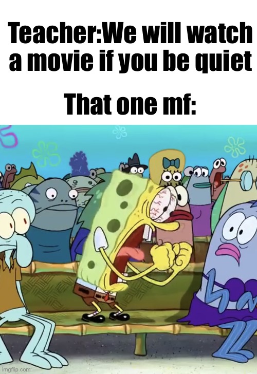 Spongebob Yelling | Teacher:We will watch a movie if you be quiet; That one mf: | image tagged in spongebob yelling | made w/ Imgflip meme maker