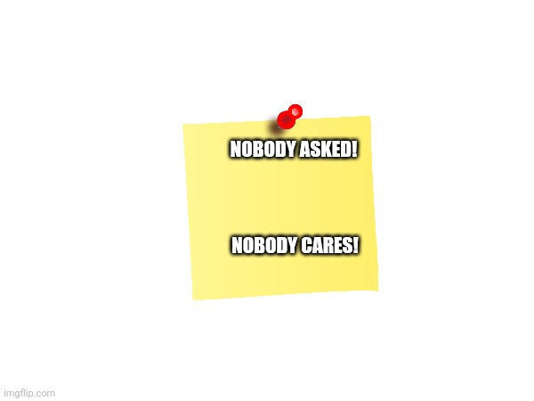 NOBODY ASKED! NOBODY CARES! | made w/ Imgflip meme maker