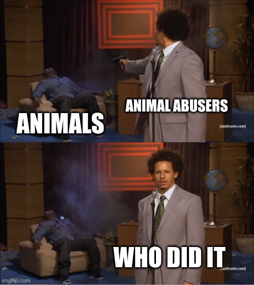Who Killed Hannibal | ANIMAL ABUSERS; ANIMALS; WHO DID IT | image tagged in memes,who killed hannibal | made w/ Imgflip meme maker