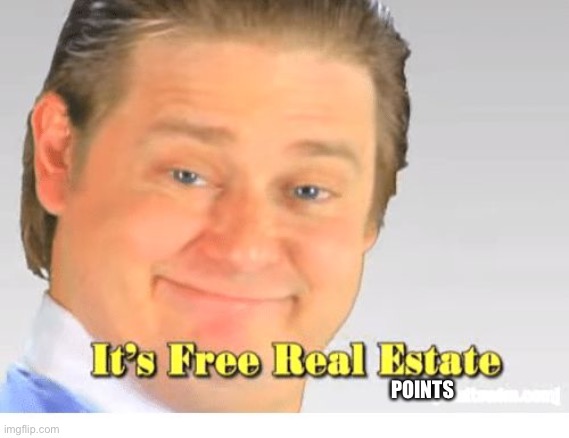 It's Free Real Estate | POINTS | image tagged in it's free real estate | made w/ Imgflip meme maker