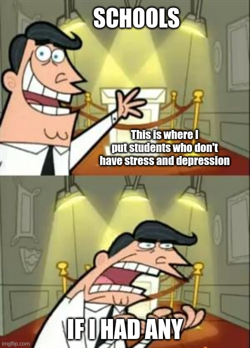 This Is Where I'd Put My Trophy If I Had One | SCHOOLS; This is where I put students who don't have stress and depression; IF I HAD ANY | image tagged in memes,this is where i'd put my trophy if i had one | made w/ Imgflip meme maker