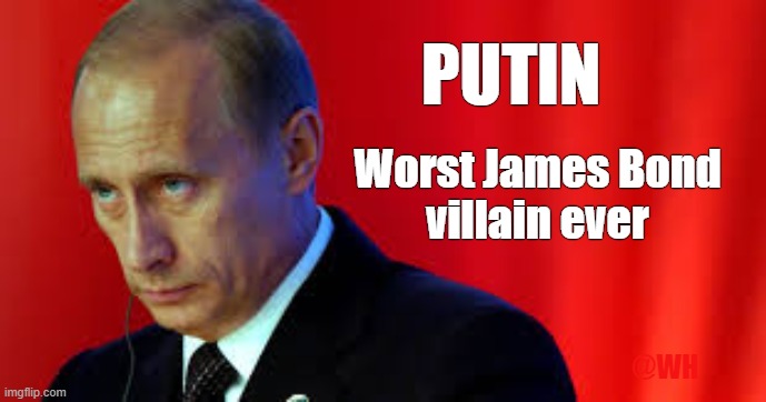 PUTIN; Worst James Bond
villain ever; @WH | made w/ Imgflip meme maker