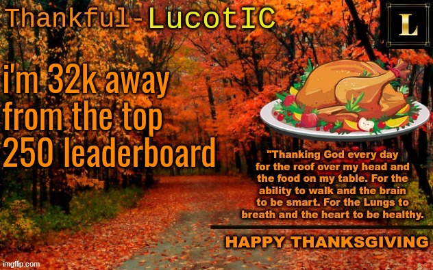 so close! | i'm 32k away from the top 250 leaderboard | image tagged in lucotic thanksgiving announcement temp 11 | made w/ Imgflip meme maker