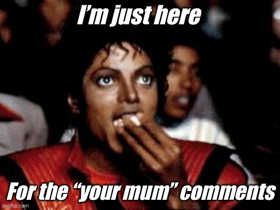 michael jackson eating popcorn | I’m just here; For the “your mum” comments | image tagged in michael jackson eating popcorn | made w/ Imgflip meme maker