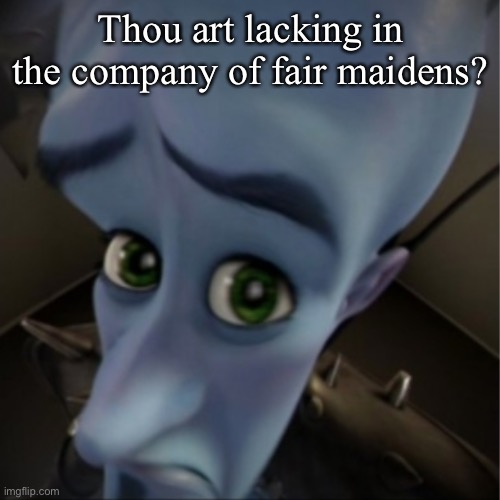 No fair maidens | Thou art lacking in the company of fair maidens? | image tagged in megamind peeking,no bitches | made w/ Imgflip meme maker