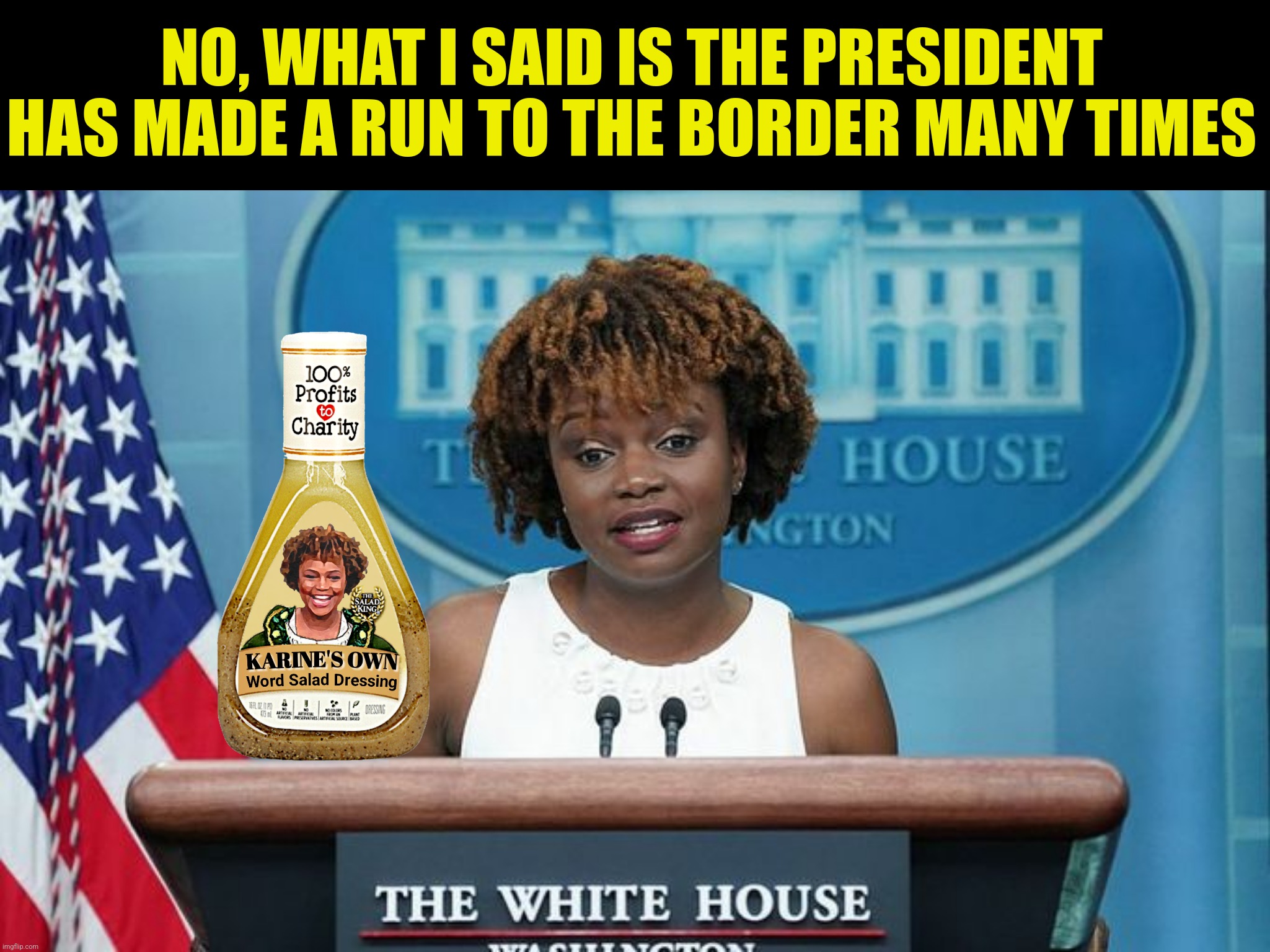 NO, WHAT I SAID IS THE PRESIDENT HAS MADE A RUN TO THE BORDER MANY TIMES | made w/ Imgflip meme maker