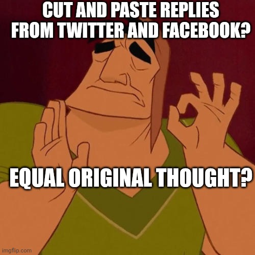 When X just right | CUT AND PASTE REPLIES FROM TWITTER AND FACEBOOK? EQUAL ORIGINAL THOUGHT? | image tagged in when x just right | made w/ Imgflip meme maker