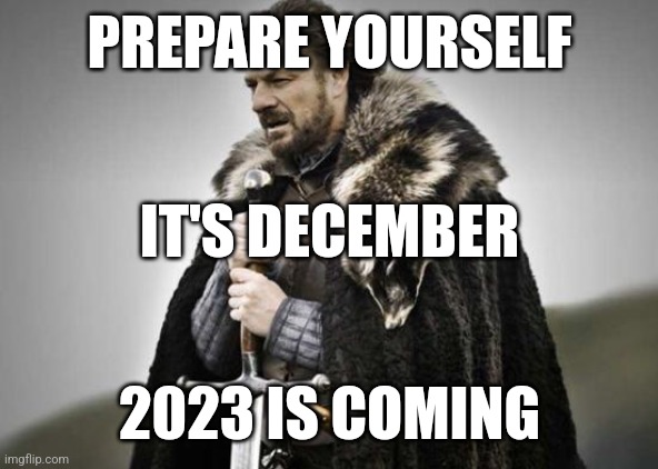 . | PREPARE YOURSELF; IT'S DECEMBER; 2023 IS COMING | image tagged in prepare yourself,memes,funny | made w/ Imgflip meme maker