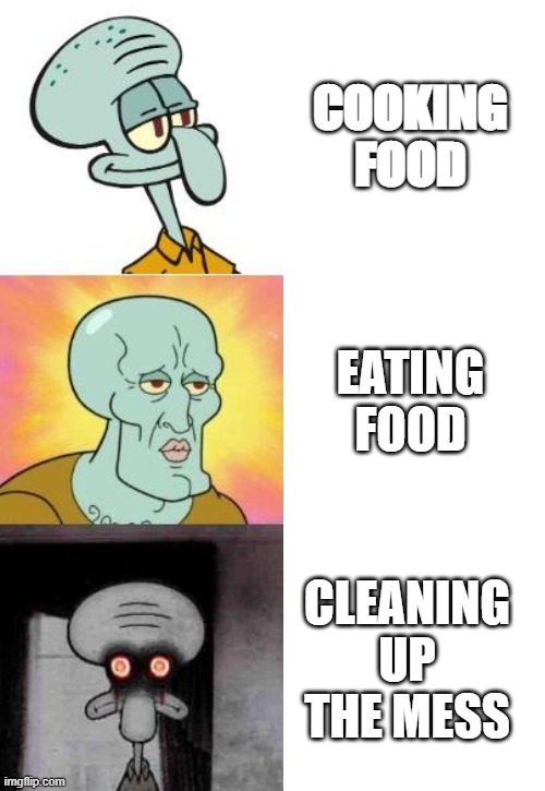 COOKING FOOD; EATING FOOD; CLEANING UP THE MESS | made w/ Imgflip meme maker