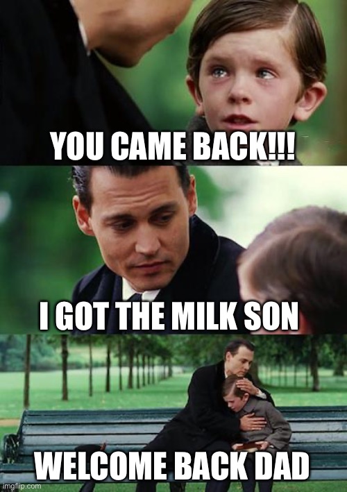 He came back ??? | YOU CAME BACK!!! I GOT THE MILK SON; WELCOME BACK DAD | image tagged in memes,finding neverland | made w/ Imgflip meme maker