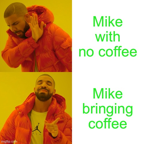Drake Hotline Bling Meme | Mike with no coffee; Mike bringing coffee | image tagged in memes,drake hotline bling | made w/ Imgflip meme maker