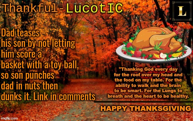 LucotIC THANKSGIVING announcement temp (11#) | Dad teases his son by not letting him score a basket with a toy ball, so son punches dad in nuts then dunks it. Link in comments | image tagged in lucotic thanksgiving announcement temp 11 | made w/ Imgflip meme maker