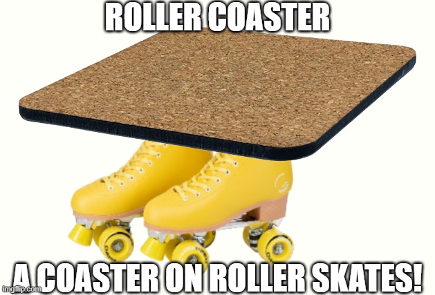 YES/ | ROLLER COASTER; A COASTER ON ROLLER SKATES! | image tagged in rollercoaster | made w/ Imgflip meme maker