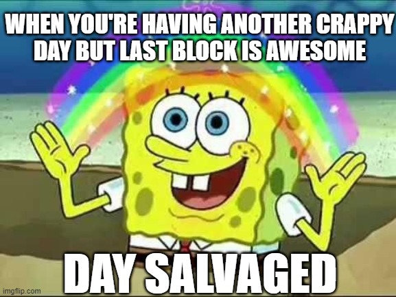 When you're having a crappy day | WHEN YOU'RE HAVING ANOTHER CRAPPY
DAY BUT LAST BLOCK IS AWESOME; DAY SALVAGED | image tagged in spongebob rainbow,teaching,bad day at work,today was a good day,crappy day | made w/ Imgflip meme maker