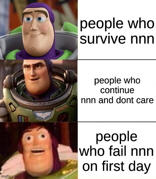 i managed to survive this one, and i had multiple close calls. | people who survive nnn; people who continue nnn and dont care; people who fail nnn on first day | image tagged in better best blurst lightyear edition | made w/ Imgflip meme maker