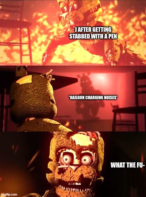 Scraptrap What The Fu- | J AFTER GETTING STABBED WITH A PEN; *RAILGUN CHARGING NOISES* | image tagged in scraptrap what the fu- | made w/ Imgflip meme maker