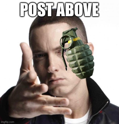 Eminem throwing grenade | POST ABOVE | image tagged in eminem throwing grenade | made w/ Imgflip meme maker
