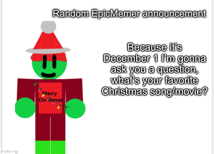 Because it’s December 1 I’m gonna ask you a question, what’s your favorite Christmas song/movie? | image tagged in epicmemer announcement | made w/ Imgflip meme maker