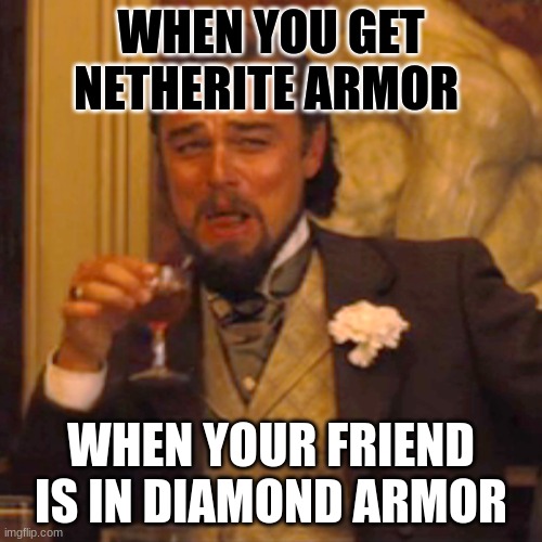 Minecraft users be like: | WHEN YOU GET NETHERITE ARMOR; WHEN YOUR FRIEND IS IN DIAMOND ARMOR | image tagged in memes,laughing leo | made w/ Imgflip meme maker