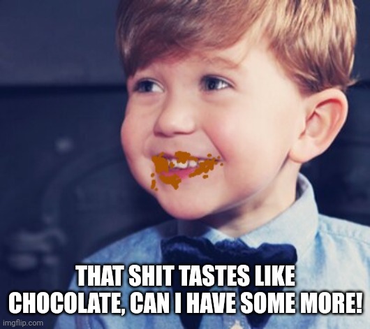 THAT SHIT TASTES LIKE CHOCOLATE, CAN I HAVE SOME MORE! | made w/ Imgflip meme maker