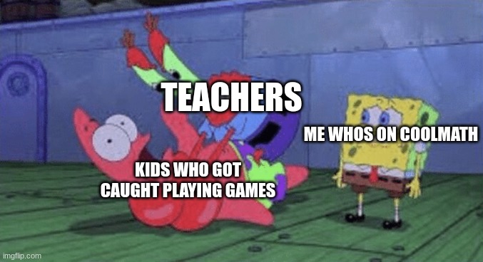 Teacher be like: | TEACHERS; ME WHOS ON COOLMATH; KIDS WHO GOT CAUGHT PLAYING GAMES | image tagged in mr krabs choking patrick | made w/ Imgflip meme maker