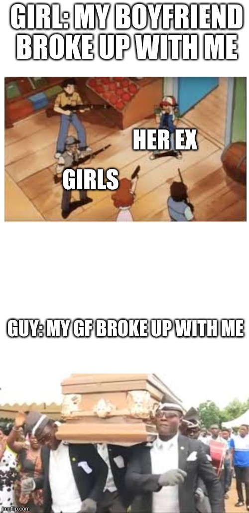 Girls vs. Boys | GIRL: MY BOYFRIEND BROKE UP WITH ME; HER EX; GIRLS; GUY: MY GF BROKE UP WITH ME | image tagged in coffin dance | made w/ Imgflip meme maker