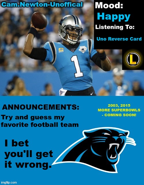 LucotIC's Cam Newton Template (12#) | Happy; Uno Reverse Card; Try and guess my favorite football team; I bet you'll get it wrong. | image tagged in lucotic's cam newton template 12 | made w/ Imgflip meme maker