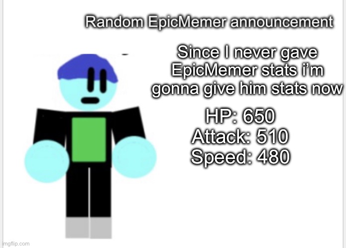 Since I never gave EpicMemer stats i’m gonna give him stats now; HP: 650
Attack: 510
Speed: 480 | image tagged in epicmemer announcement | made w/ Imgflip meme maker