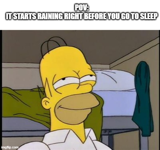 not a pov | POV:
IT STARTS RAINING RIGHT BEFORE YOU GO TO SLEEP | image tagged in homer satisfied,change my mind,memes | made w/ Imgflip meme maker